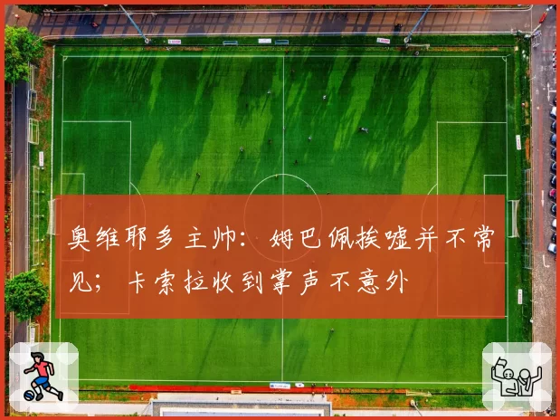 奥维耶多主帅：姆巴佩挨嘘并不常见；卡索拉收到掌声不意外
