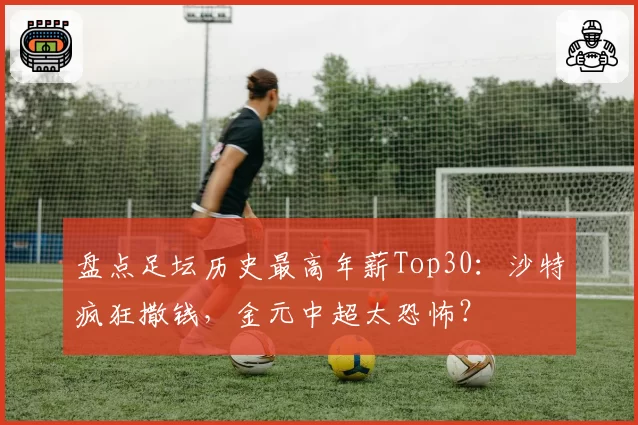 盘点足坛历史最高年薪Top30:沙特疯狂撒钱,金元中超太恐怖?
