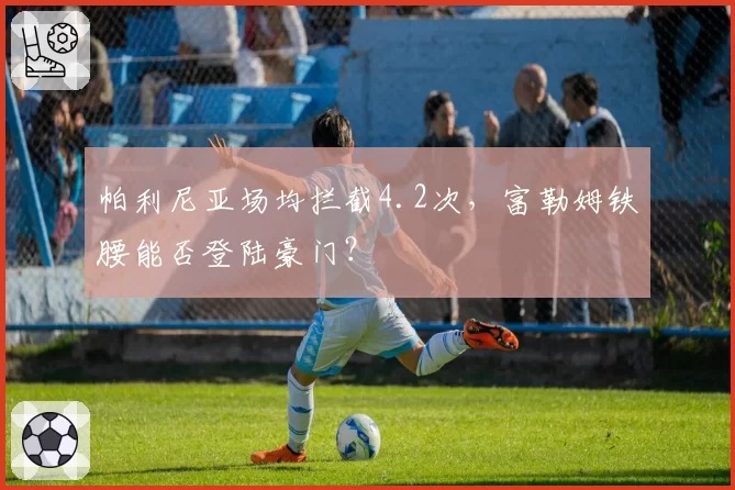 帕利尼亚场均拦截4.2次，富勒姆铁腰能否登陆豪门？