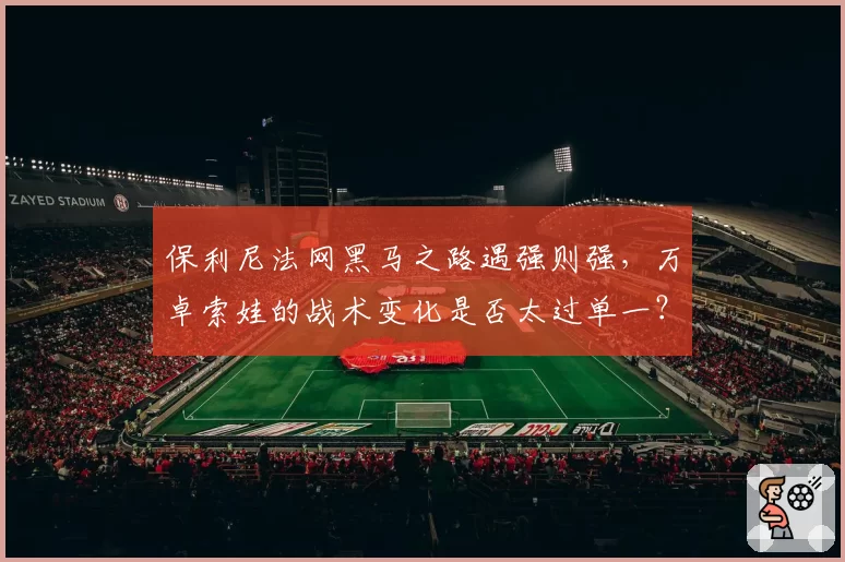 保利尼法网黑马之路遇强则强,万卓索娃的战术变化是否太过单一?