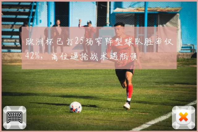 欧洲杯已打25场窄阵型球队胜率仅42%，高位逼抢战术遇瓶颈