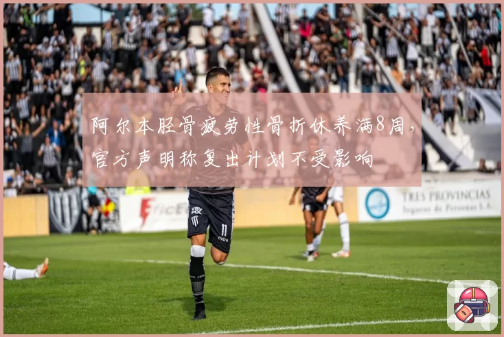 阿尔本胫骨疲劳性骨折休养满8周,官方声明称复出计划不受影响