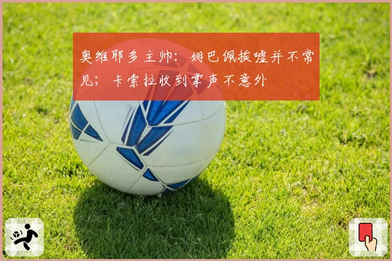 奥维耶多主帅：姆巴佩挨嘘并不常见；卡索拉收到掌声不意外