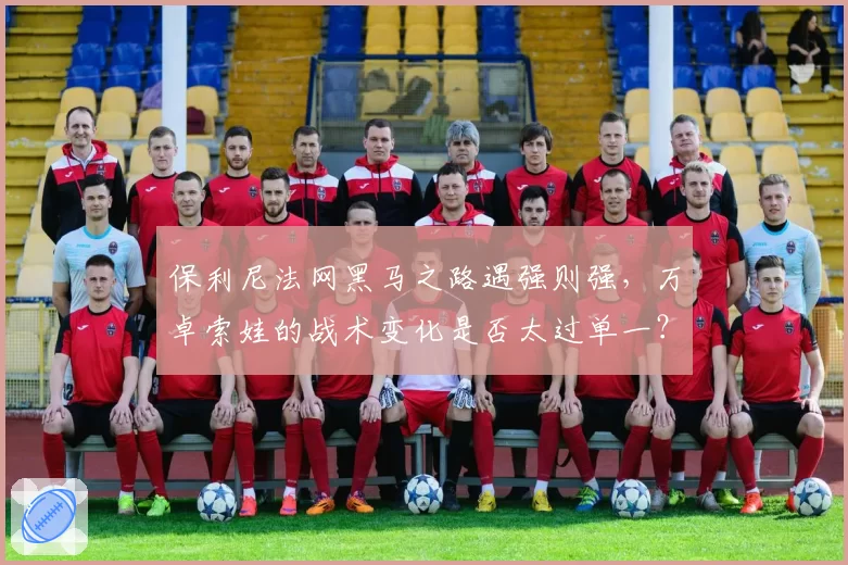 保利尼法网黑马之路遇强则强,万卓索娃的战术变化是否太过单一?