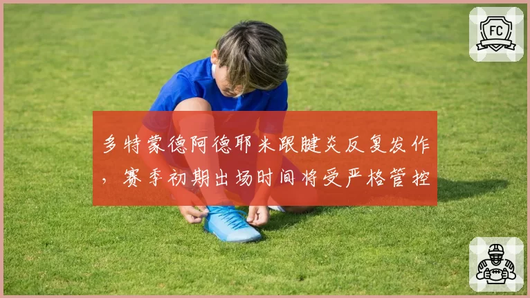 多特蒙德阿德耶米跟腱炎反复发作，赛季初期出场时间将受严格管控