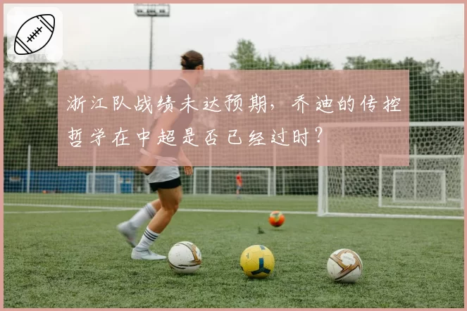 浙江队战绩未达预期，乔迪的传控哲学在中超是否已经过时？