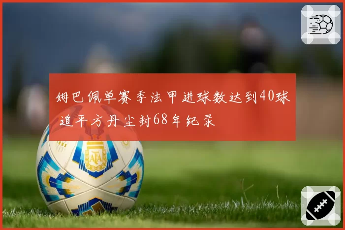 姆巴佩单赛季法甲进球数达到40球 追平方丹尘封68年纪录