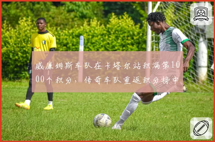 威廉姆斯车队在卡塔尔站积满第1000个积分，传奇车队重返积分榜中游