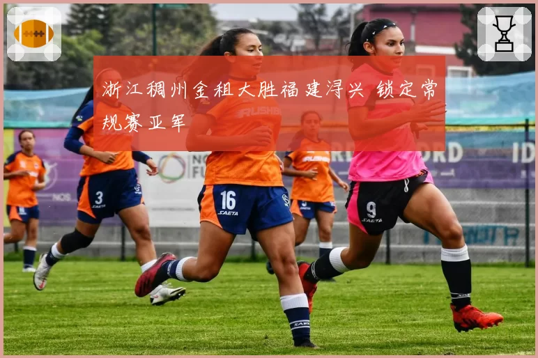 浙江稠州金租大胜福建浔兴 锁定常规赛亚军