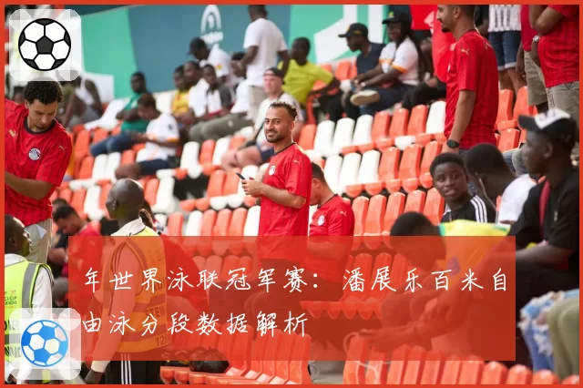 年世界泳联冠军赛：潘展乐百米自由泳分段数据解析