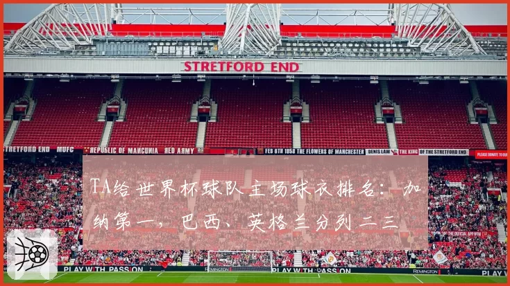 TA给世界杯球队主场球衣排名:加纳第一,巴西、英格兰分列二三
